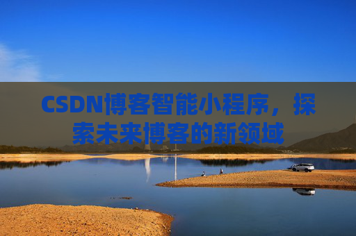 CSDN博客智能小程序，探索未来博客的新领域